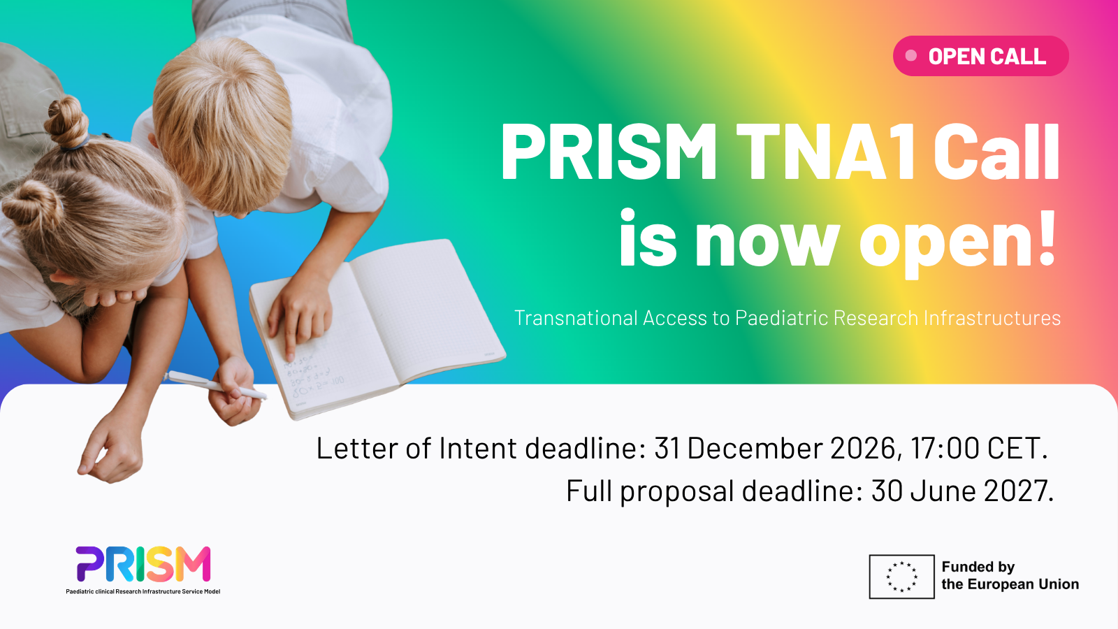 PRISM TNA1 Call is now open — Transnational Access to Paediatric Research Infrastructures. Letter of Intent deadline: 31 December 2026, 17:00 CET. Full proposal deadline: 30 June 2027.